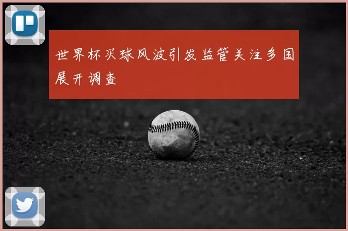 世界杯买球风波引发监管关注多国展开调查