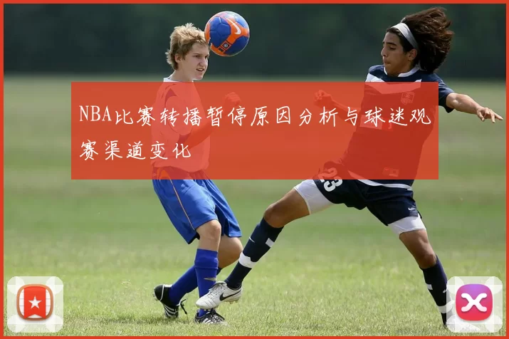 NBA比赛转播暂停原因分析与球迷观赛渠道变化