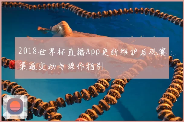 2018世界杯直播App更新维护后观赛渠道变动与操作指引
