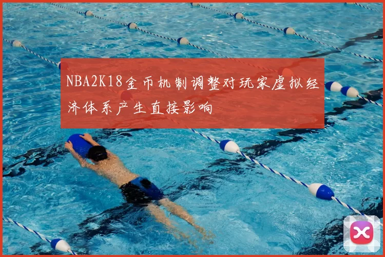 NBA2K18金币机制调整对玩家虚拟经济体系产生直接影响