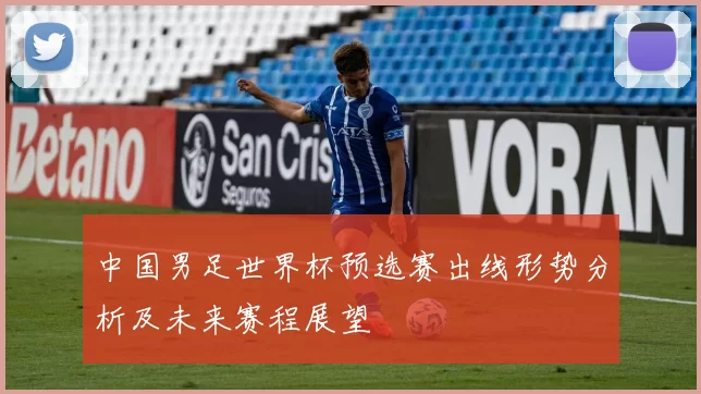 中国男足世界杯预选赛出线形势分析及未来赛程展望