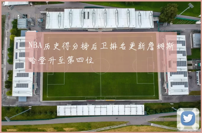 NBA历史得分榜后卫排名更新詹姆斯哈登升至第四位