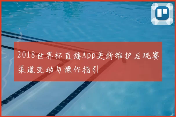 2018世界杯直播App更新维护后观赛渠道变动与操作指引