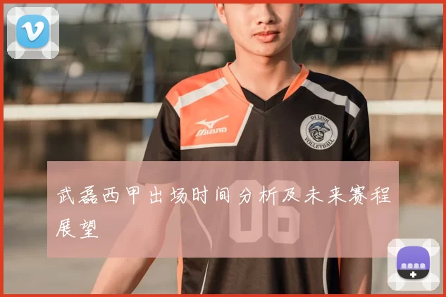 武磊西甲出场时间分析及未来赛程展望