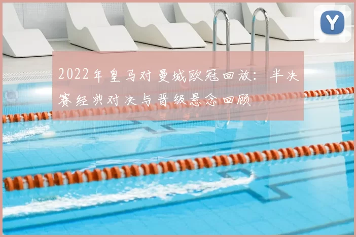 2022年皇马对曼城欧冠回放：半决赛经典对决与晋级悬念回顾