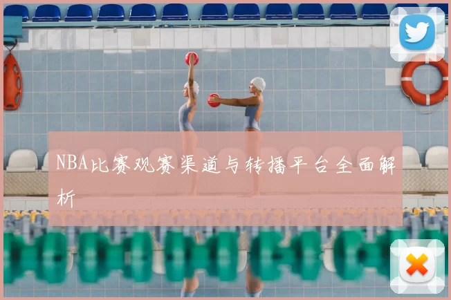 NBA比赛观赛渠道与转播平台全面解析